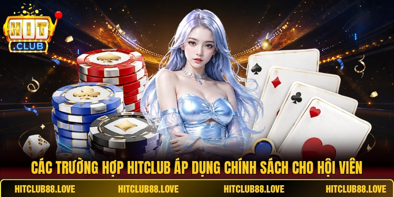 Các trường hợp HITCLUB áp dụng chính sách cho hội viên