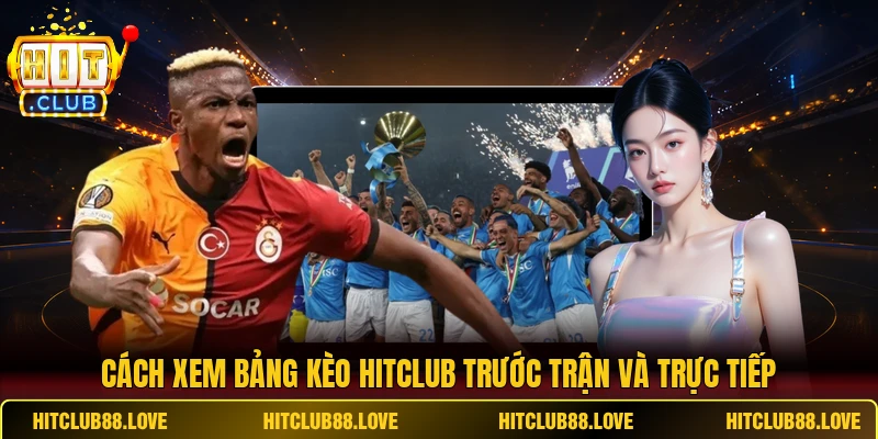 Cách xem bảng kèo HITCLUB trước trận và trực tiếp