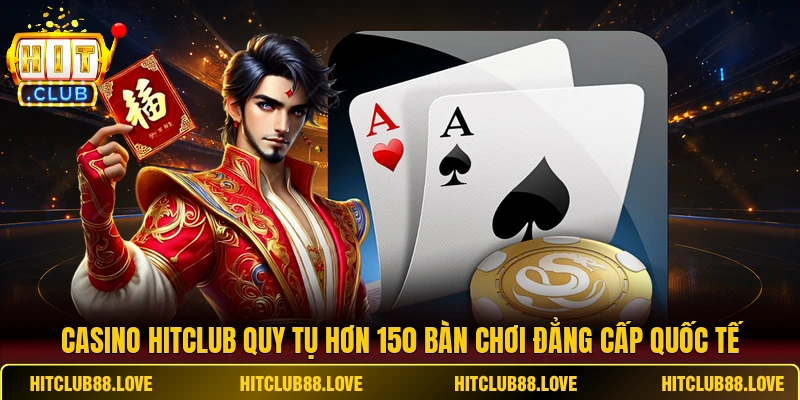 Casino HITCLUB quy tụ hơn 150 bàn chơi đẳng cấp quốc tế