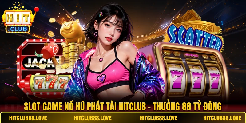 Slot Game Nổ Hũ Phát Tài HITCLUB - Thưởng 88 Tỷ Đồng