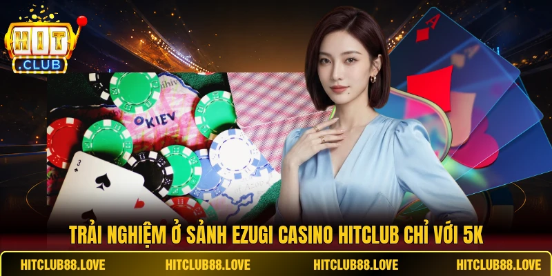 Trải nghiệm ở sảnh Ezugi Casino HITCLUB chỉ với 5K